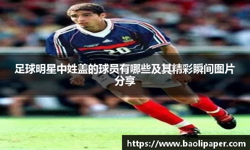 足球明星中姓盖的球员有哪些及其精彩瞬间图片分享