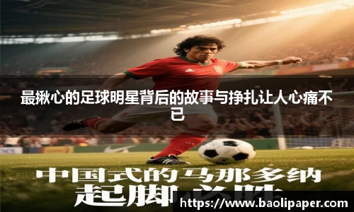 最揪心的足球明星背后的故事与挣扎让人心痛不已